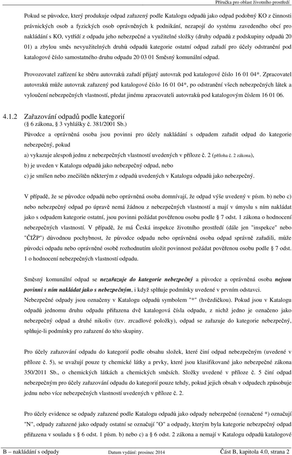 odstranění pod katalogové číslo samostatného druhu odpadu 20 03 01 Směsný komunální odpad. Provozovatel zařízení ke sběru autovraků zařadí přijatý autovrak pod katalogové číslo 16 01 04*.