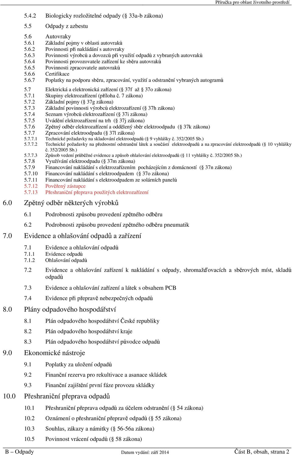 7 Elektrická a elektronická zařízení ( 37f až 37o zákona) 5.7.1 Skupiny elektrozařízení (příloha č. 7 zákona) 5.7.2 Základní pojmy ( 37g zákona) 5.7.3 Základní povinnosti výrobců elektrozařízení ( 37h zákona) 5.