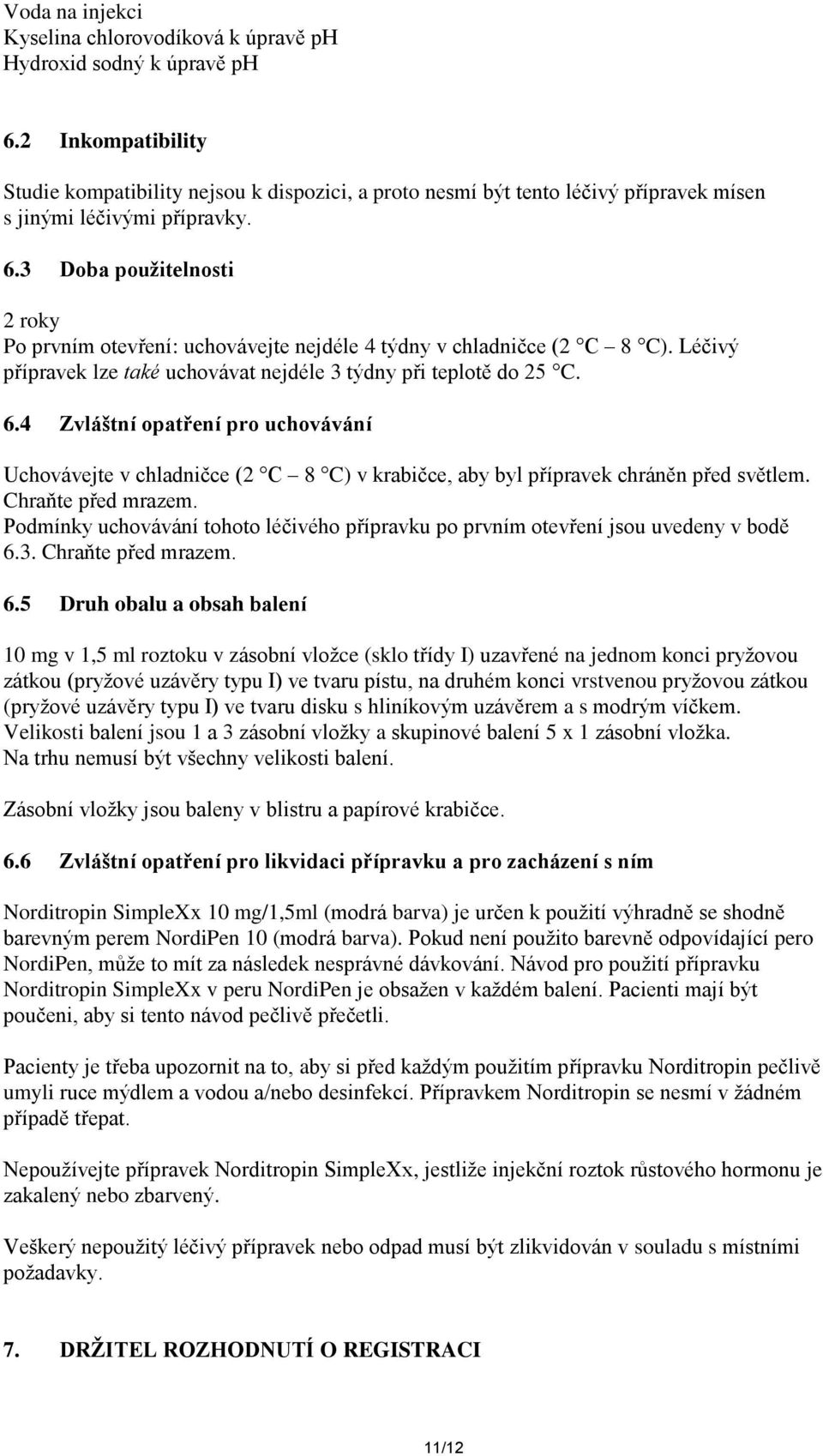 3 Doba použitelnosti 2 roky Po prvním otevření: uchovávejte nejdéle 4 týdny v chladničce (2 C 8 C). Léčivý přípravek lze také uchovávat nejdéle 3 týdny při teplotě do 25 C. 6.