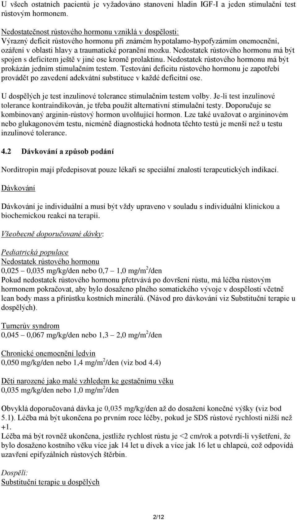 Nedostatek růstového hormonu má být spojen s deficitem ještě v jiné ose kromě prolaktinu. Nedostatek růstového hormonu má být prokázán jedním stimulačním testem.