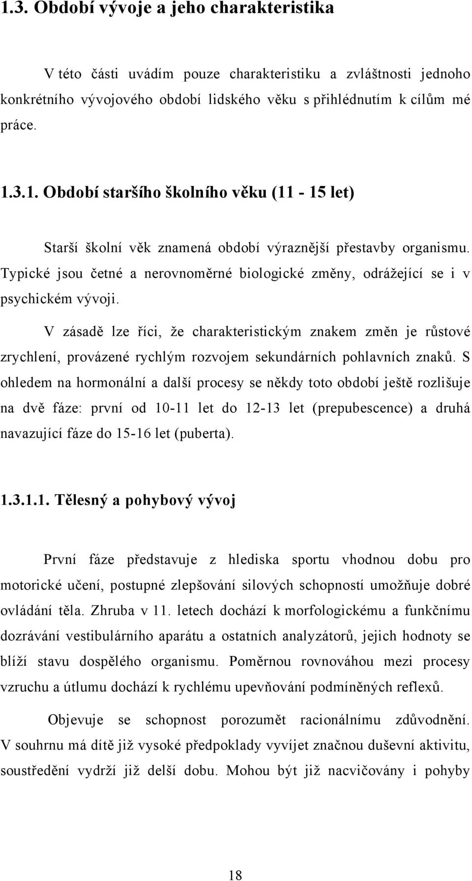 V zásadě lze říci, že charakteristickým znakem změn je růstové zrychlení, provázené rychlým rozvojem sekundárních pohlavních znaků.