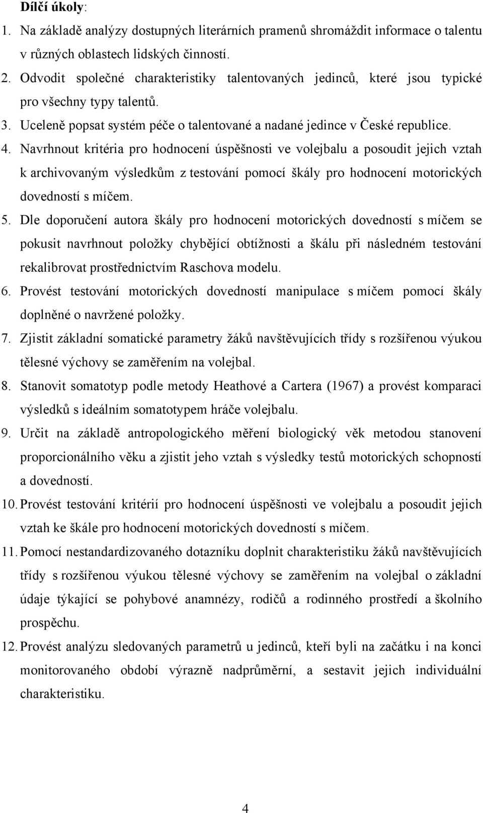 Navrhnout kritéria pro hodnocení úspěšnosti ve volejbalu a posoudit jejich vztah k archivovaným výsledkům z testování pomocí škály pro hodnocení motorických dovedností s míčem. 5.