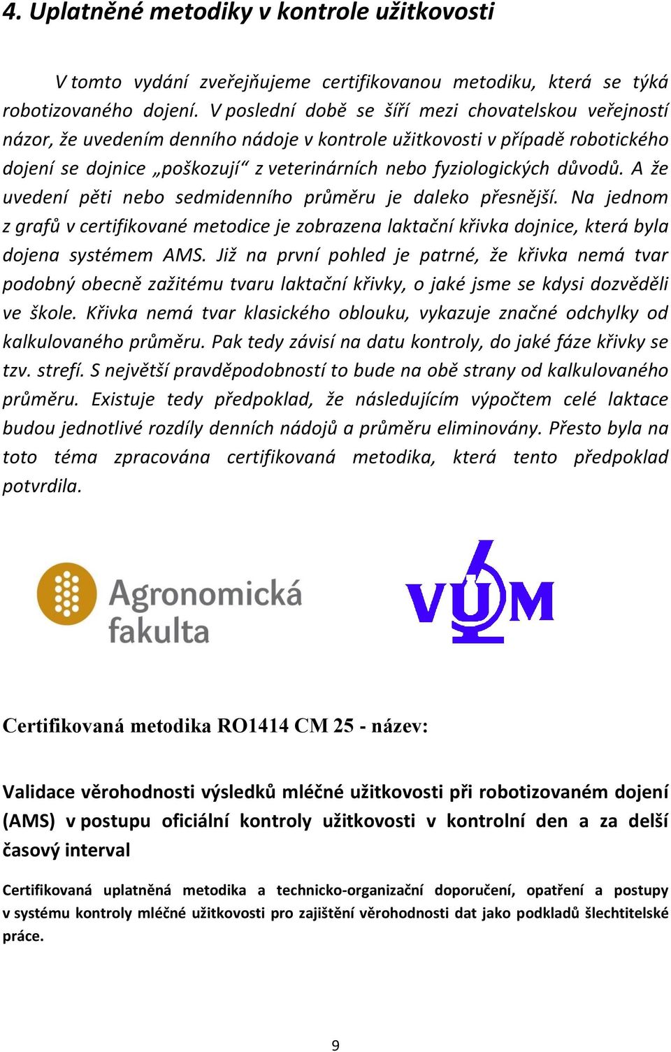 důvodů. A že uvedení pěti nebo sedmidenního průměru je daleko přesnější. Na jednom z grafů v certifikované metodice je zobrazena laktační křivka dojnice, která byla dojena systémem AMS.