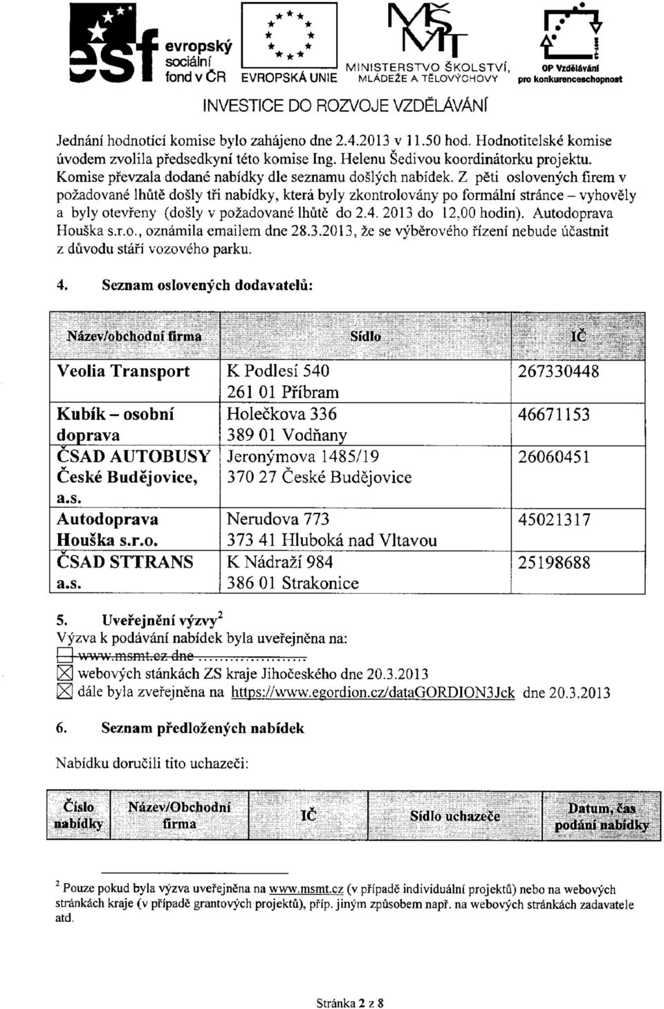 Z peti oslovenych firem v pozadovane Ihute dosly tfi nabidky, ktera byly zkontrolovany po formalni strance - vyhovely a bylyotevfeny (dosly v pozadovane Ihute do 2.4. 2013 do 12,00 hodin).