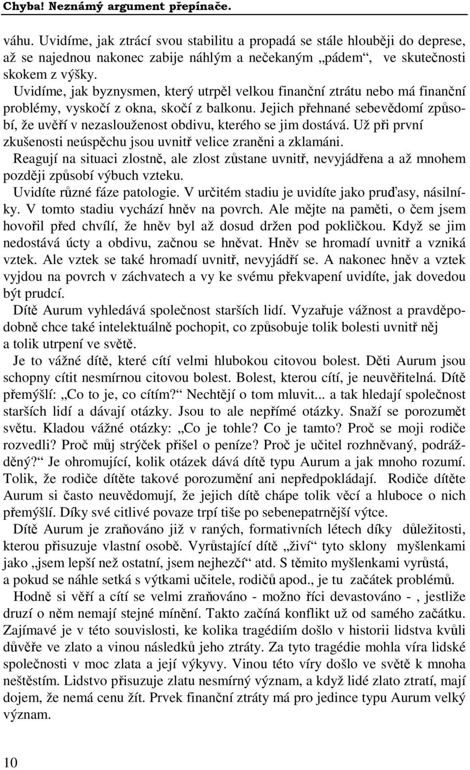 Jejich přehnané sebevědomí způsobí, že uvěří v nezaslouženost obdivu, kterého se jim dostává. Už při první zkušenosti neúspěchu jsou uvnitř velice zraněni a zklamáni.