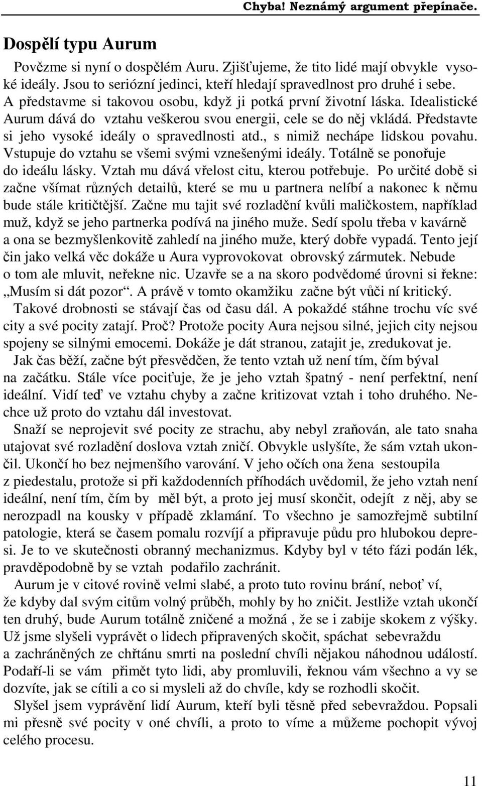 , s nimiž nechápe lidskou povahu. Vstupuje do vztahu se všemi svými vznešenými ideály. Totálně se ponořuje do ideálu lásky. Vztah mu dává vřelost citu, kterou potřebuje.