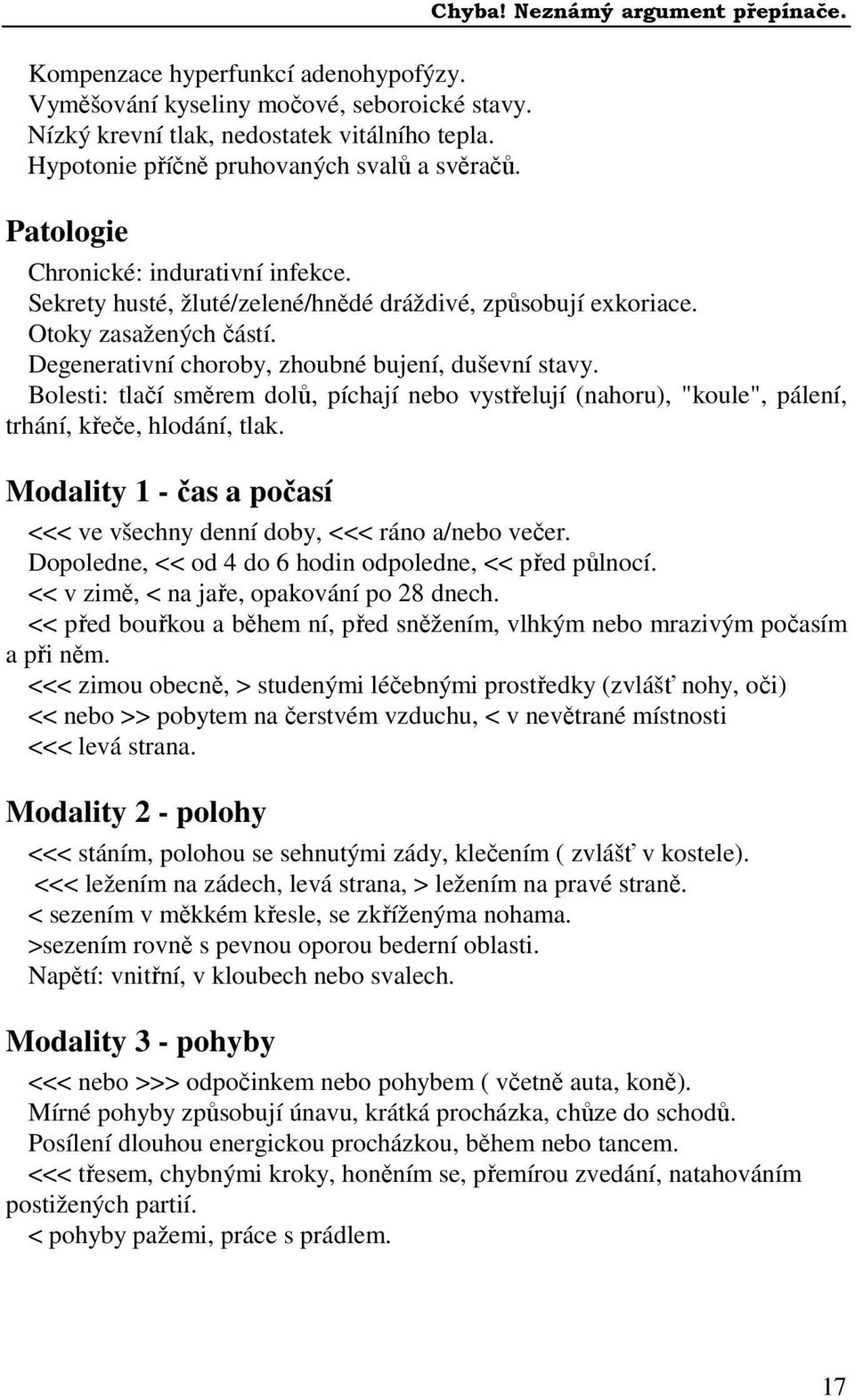 Bolesti: tlačí směrem dolů, píchají nebo vystřelují (nahoru), "koule", pálení, trhání, křeče, hlodání, tlak. Modality 1 - čas a počasí <<< ve všechny denní doby, <<< ráno a/nebo večer.