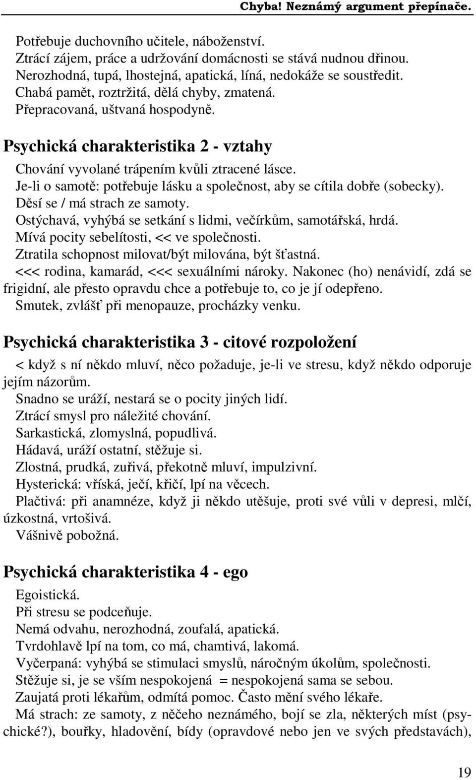 Je-li o samotě: potřebuje lásku a společnost, aby se cítila dobře (sobecky). Děsí se / má strach ze samoty. Ostýchavá, vyhýbá se setkání s lidmi, večírkům, samotářská, hrdá.