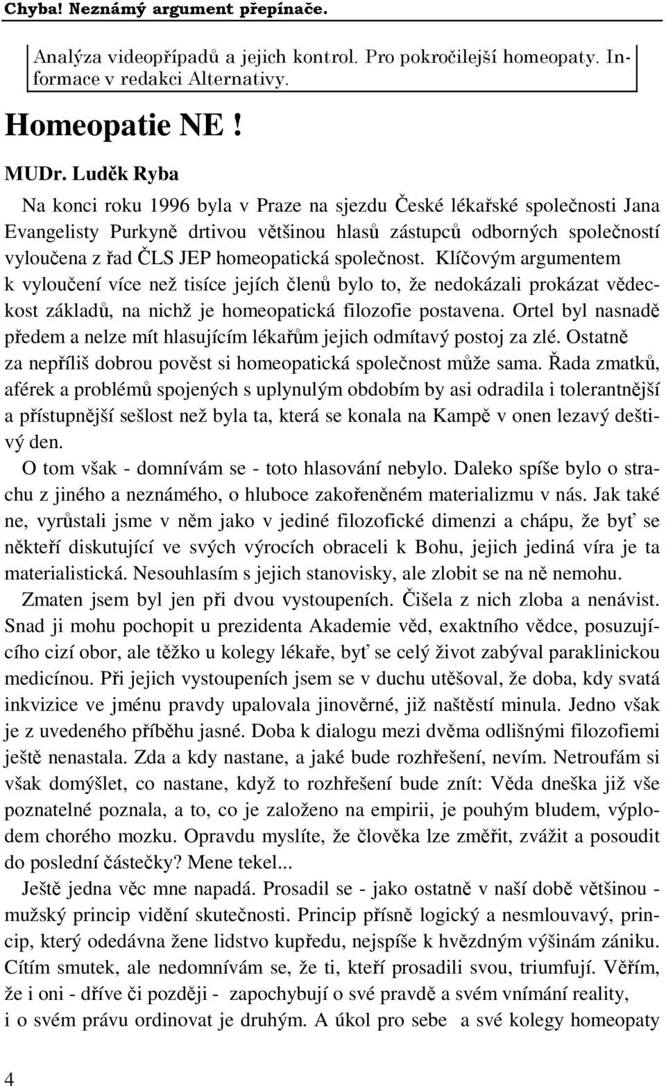 společnost. Klíčovým argumentem k vyloučení více než tisíce jejích členů bylo to, že nedokázali prokázat vědeckost základů, na nichž je homeopatická filozofie postavena.