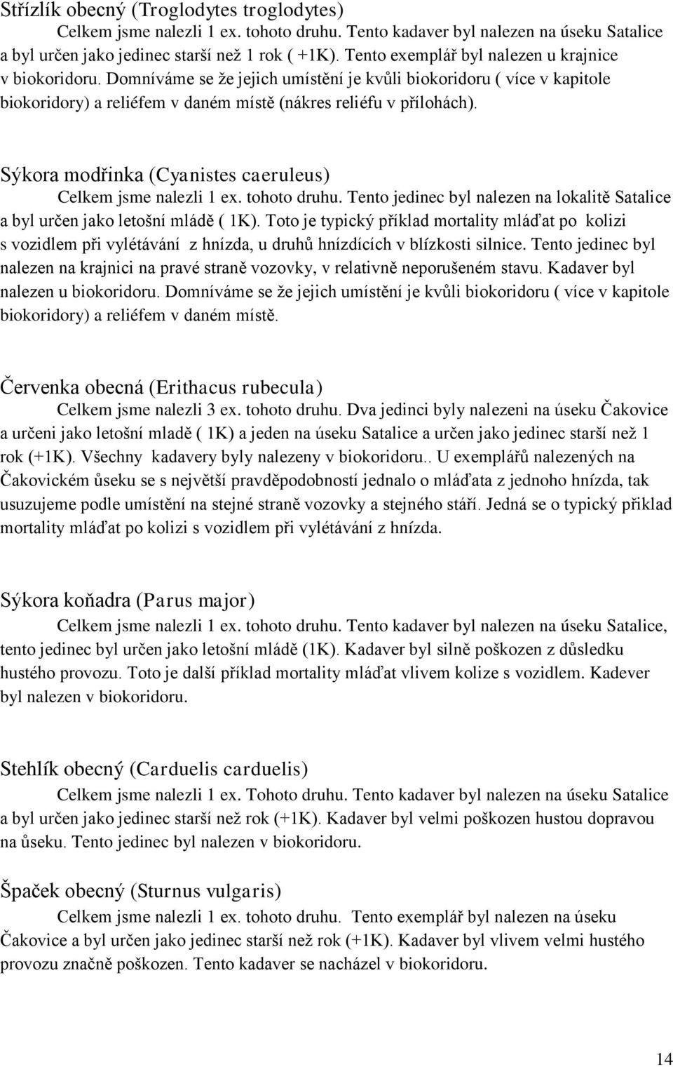 Sýkora modřinka (Cyanistes caeruleus) Celkem jsme nalezli 1 ex. tohoto druhu. Tento jedinec byl nalezen na lokalitě Satalice a byl určen jako letošní mládě ( 1K).