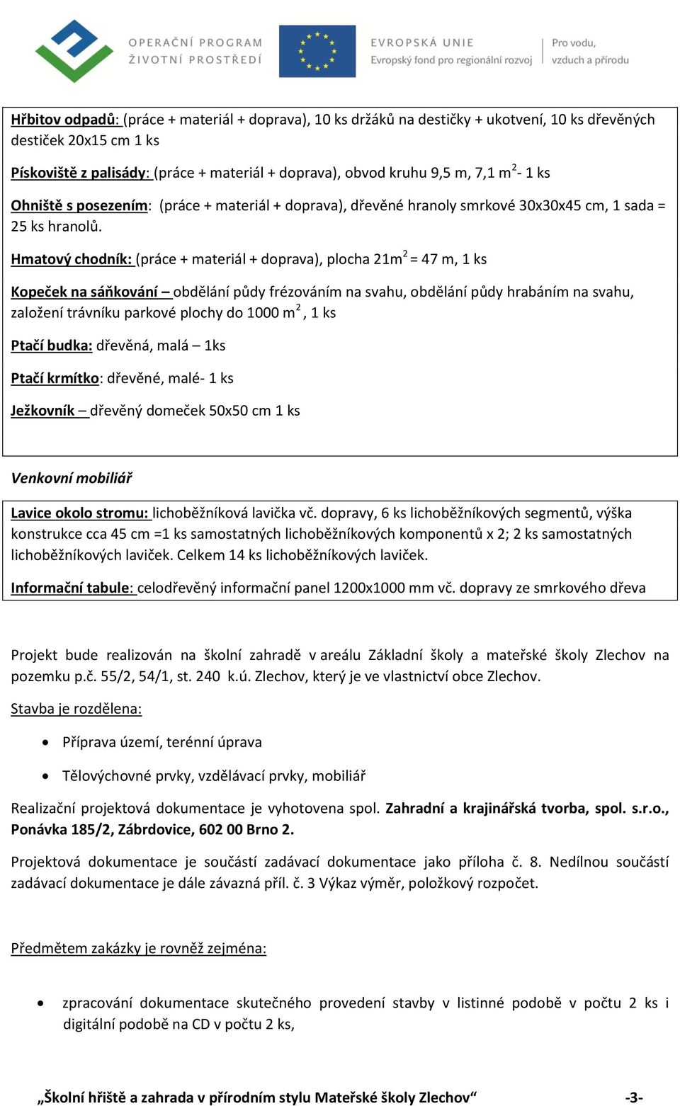 Hmatový chodník: (práce + materiál + doprava), plocha 21m 2 = 47 m, 1 ks Kopeček na sáňkování obdělání půdy frézováním na svahu, obdělání půdy hrabáním na svahu, založení trávníku parkové plochy do