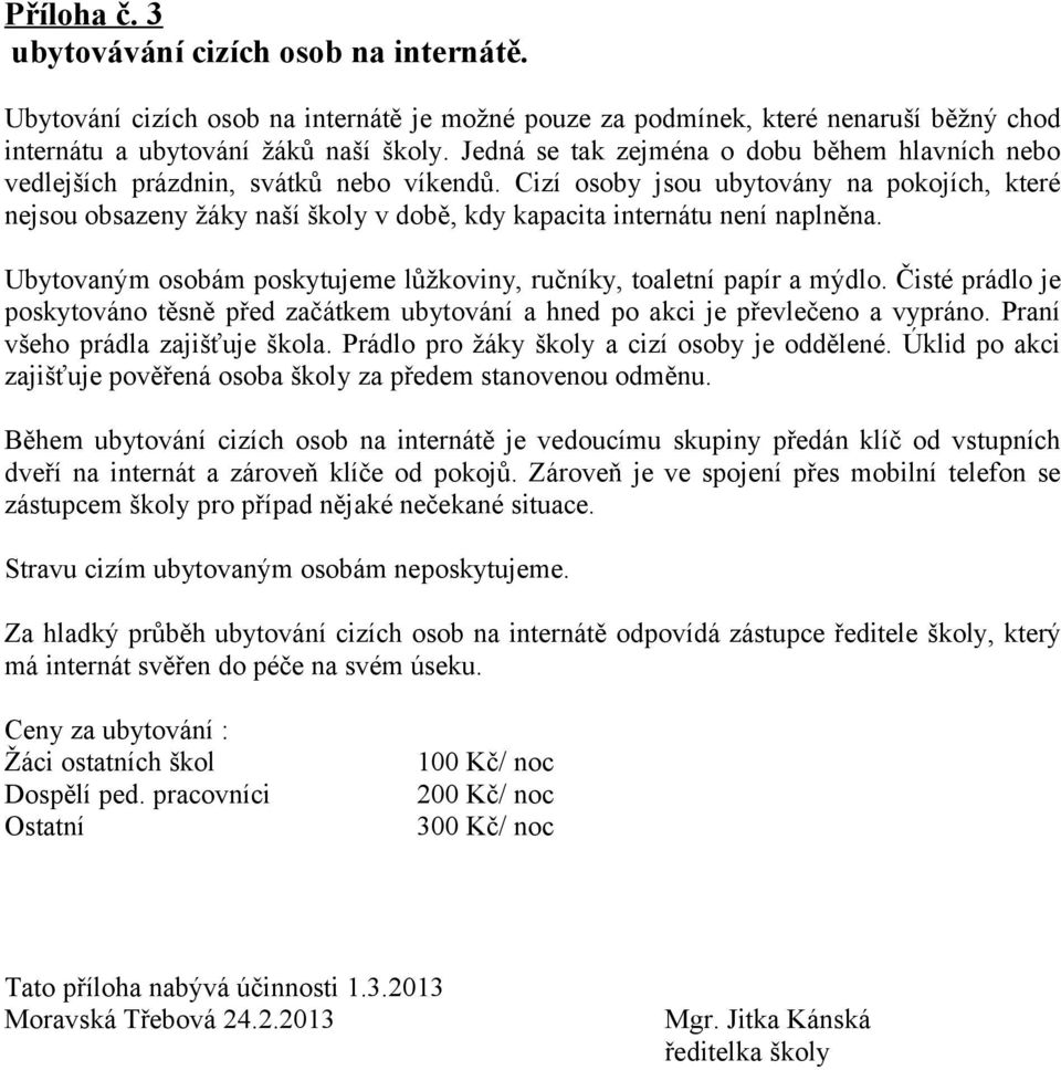 Cizí osoby jsou ubytovány na pokojích, které nejsou obsazeny žáky naší školy v době, kdy kapacita internátu není naplněna. Ubytovaným osobám poskytujeme lůžkoviny, ručníky, toaletní papír a mýdlo.