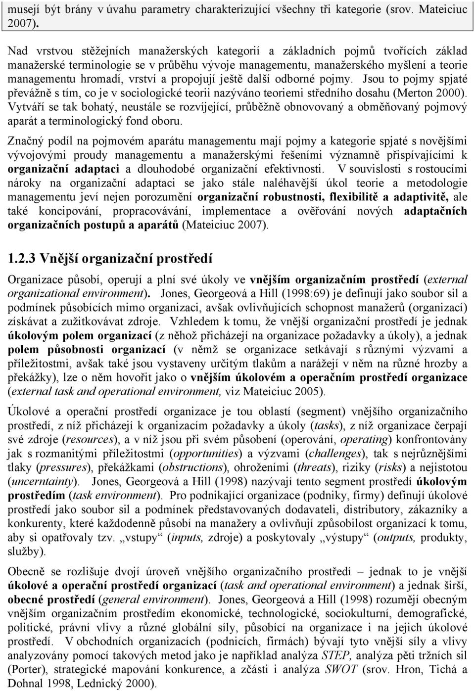 propojují ještě další odborné pojmy. Jsou to pojmy spjaté převážně s tím, co je v sociologické teorii nazýváno teoriemi středního dosahu (Merton 2000).