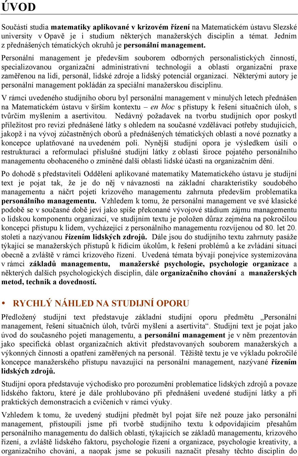 Personální management je především souborem odborných personalistických činností, specializovanou organizační administrativní technologií a oblastí organizační praxe zaměřenou na lidi, personál,