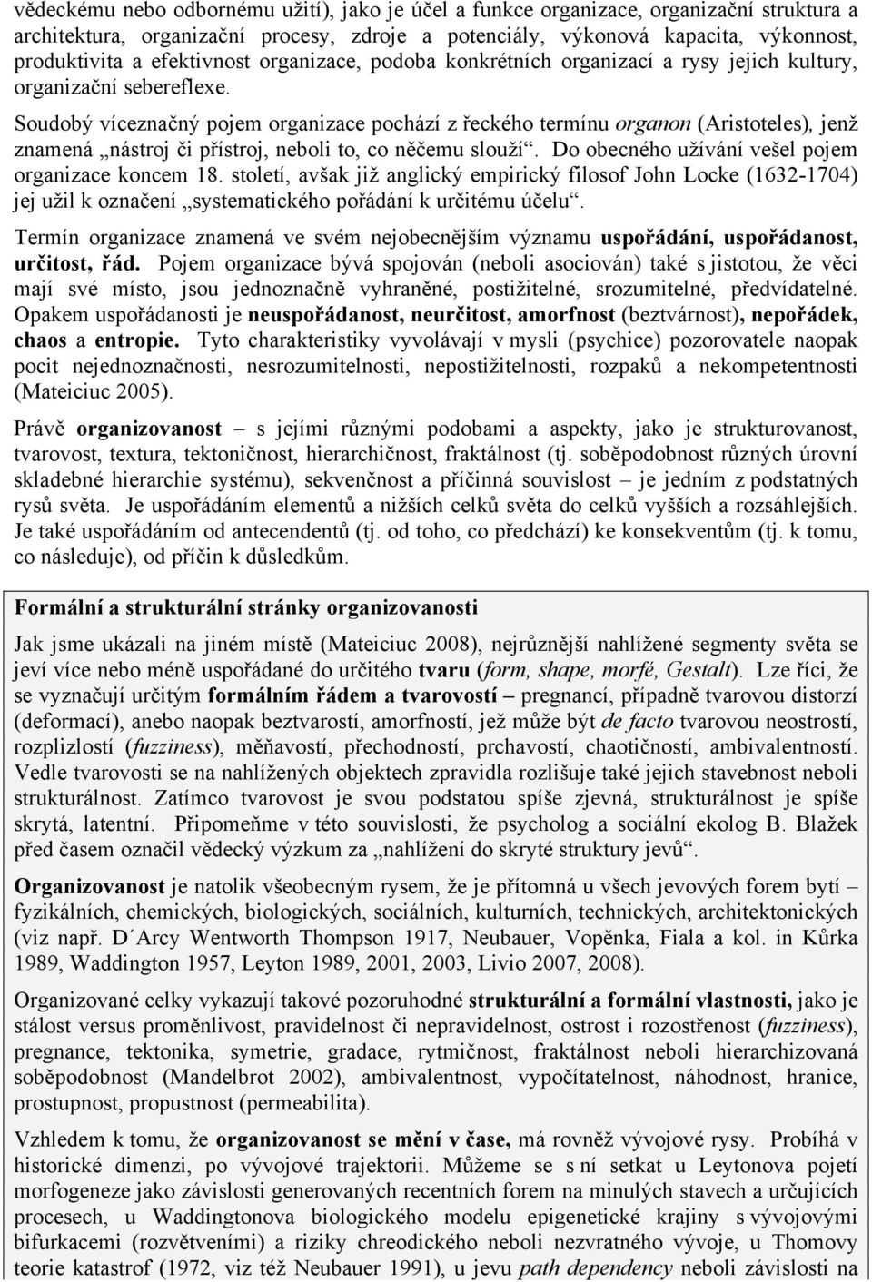 Soudobý víceznačný pojem organizace pochází z řeckého termínu organon (Aristoteles), jenž znamená nástroj či přístroj, neboli to, co něčemu slouží.