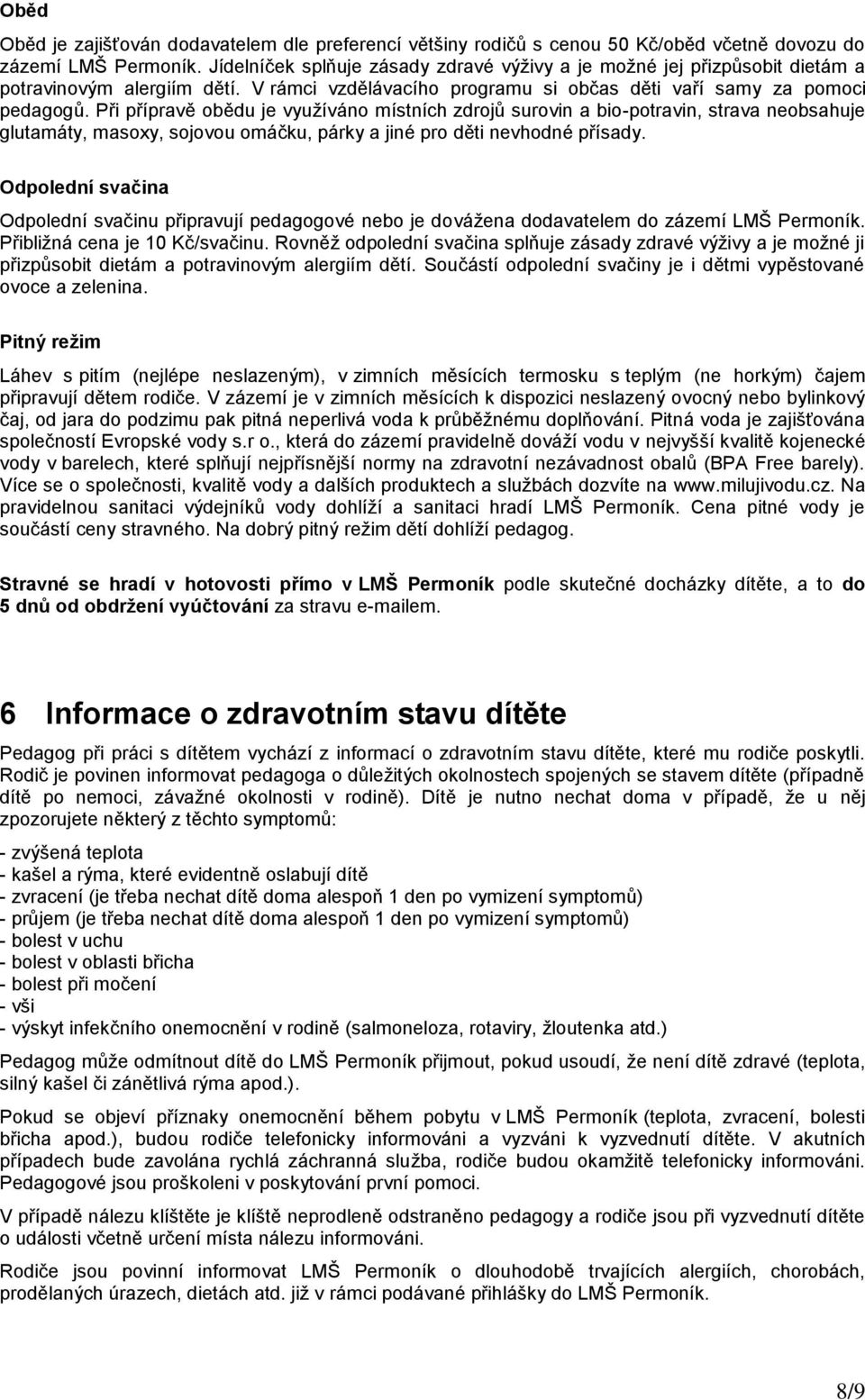 Při přípravě obědu je využíváno místních zdrojů surovin a bio-potravin, strava neobsahuje glutamáty, masoxy, sojovou omáčku, párky a jiné pro děti nevhodné přísady.