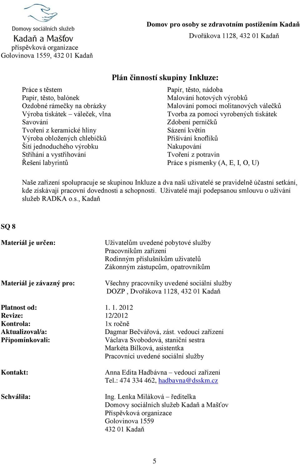 Nakupování Stříhání a vystřihování Tvoření z potravin Řešení labyrintů Práce s písmenky (A, E, I, O, U) Naše zařízení spolupracuje se skupinou Inkluze a dva naši uživatelé se pravidelně účastní