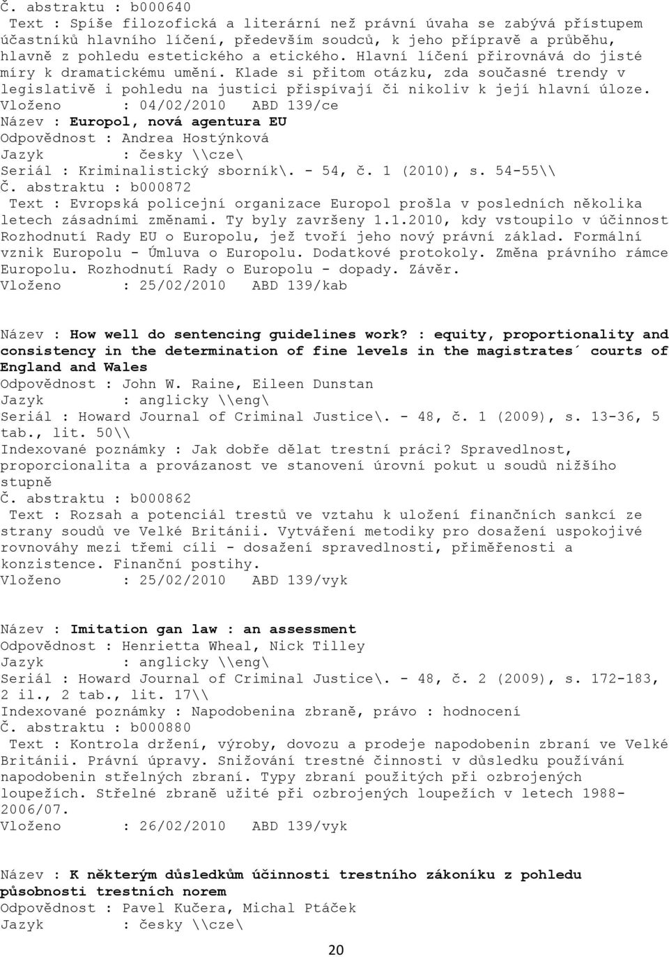 Vloţeno : 04/02/2010 ABD 139/ce Název : Europol, nová agentura EU Odpovědnost : Andrea Hostýnková Seriál : Kriminalistický sborník\. - 54, č. 1 (2010), s. 54-55\\ Č.