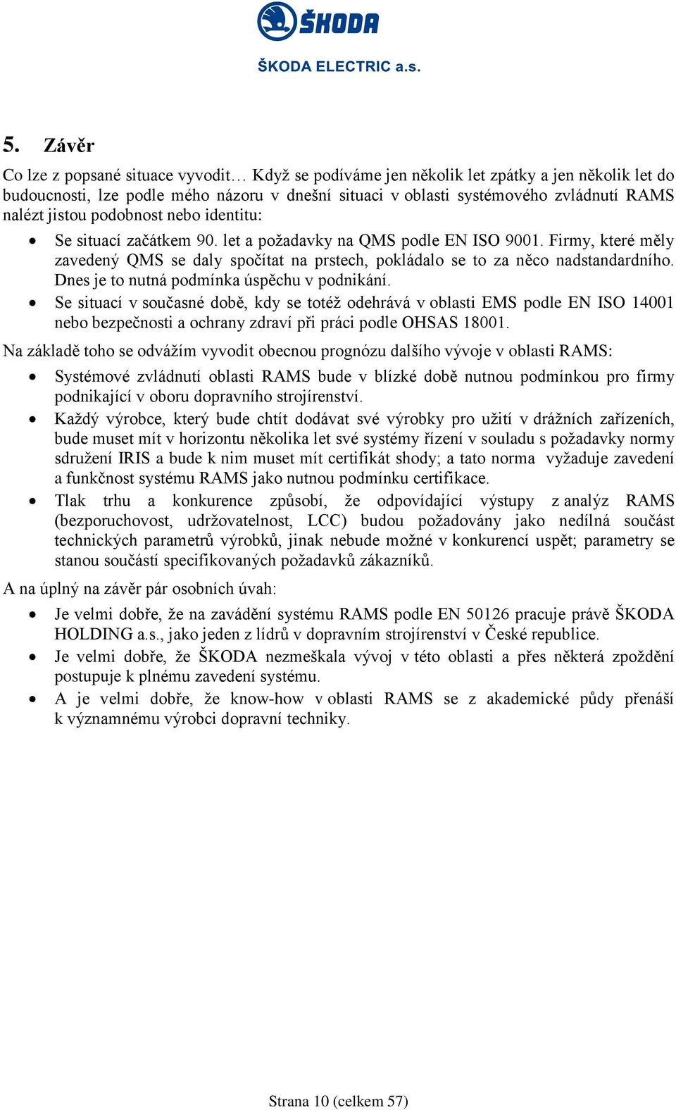 Dnes je to nutná podmínka úspěchu v podnikání. Se situací v současné době, kdy se totéž odehrává v oblasti EMS podle EN ISO 14001 nebo bezpečnosti a ochrany zdraví při práci podle OHSAS 18001.