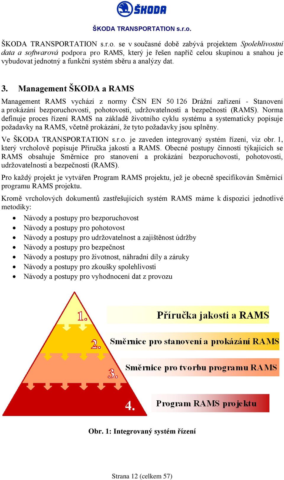 Management ŠKODA a RAMS Management RAMS vychází z normy ČSN EN 50 126 Drážní zařízení - Stanovení a prokázání bezporuchovosti, pohotovosti, udržovatelnosti a bezpečnosti (RAMS).