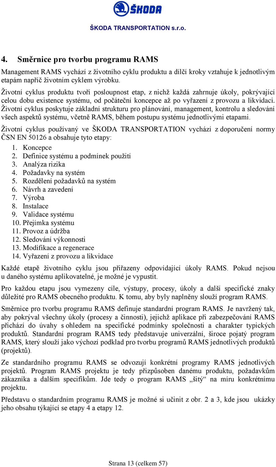 Životní cyklus poskytuje základní strukturu pro plánování, management, kontrolu a sledování všech aspektů systému, včetně RAMS, během postupu systému jednotlivými etapami.