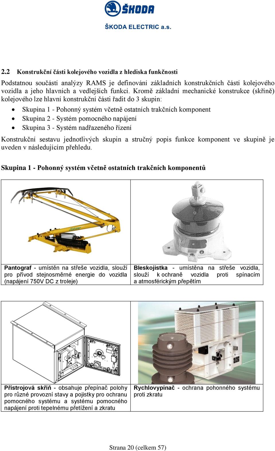 napájení Skupina 3 - Systém nadřazeného řízení Konstrukční sestavu jednotlivých skupin a stručný popis funkce komponent ve skupině je uveden v následujícím přehledu.