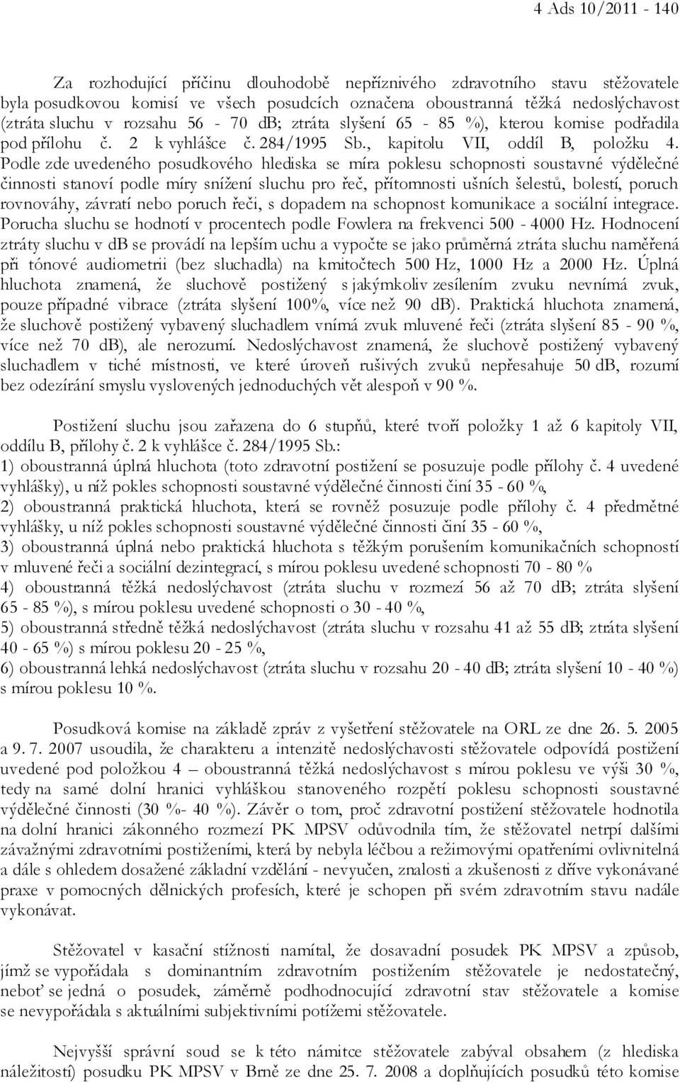 Podle zde uvedeného posudkového hlediska se míra poklesu schopnosti soustavné výdělečné činnosti stanoví podle míry snížení sluchu pro řeč, přítomnosti ušních šelestů, bolestí, poruch rovnováhy,