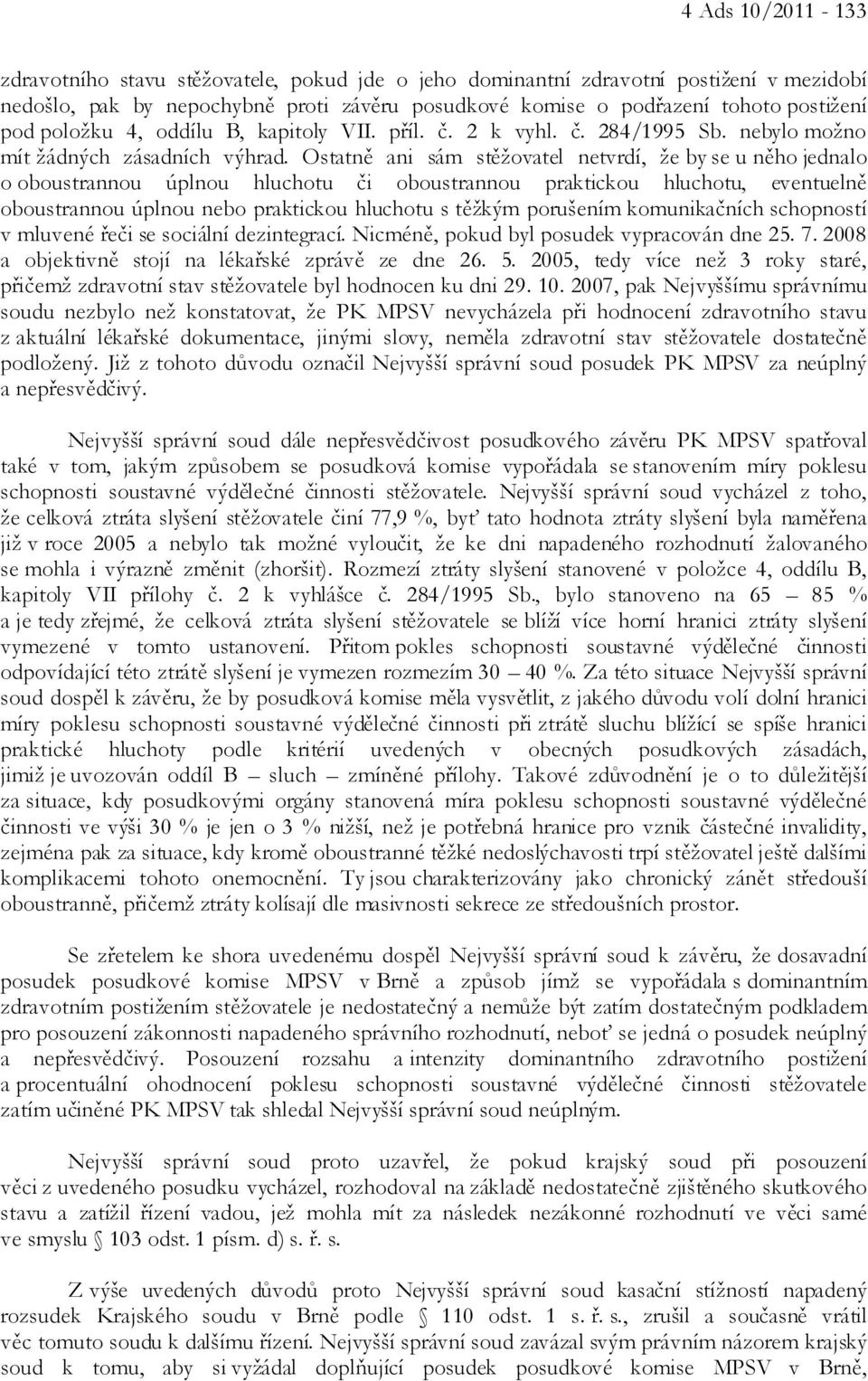 Ostatně ani sám stěžovatel netvrdí, že by se u něho jednalo o oboustrannou úplnou hluchotu či oboustrannou praktickou hluchotu, eventuelně oboustrannou úplnou nebo praktickou hluchotu s těžkým