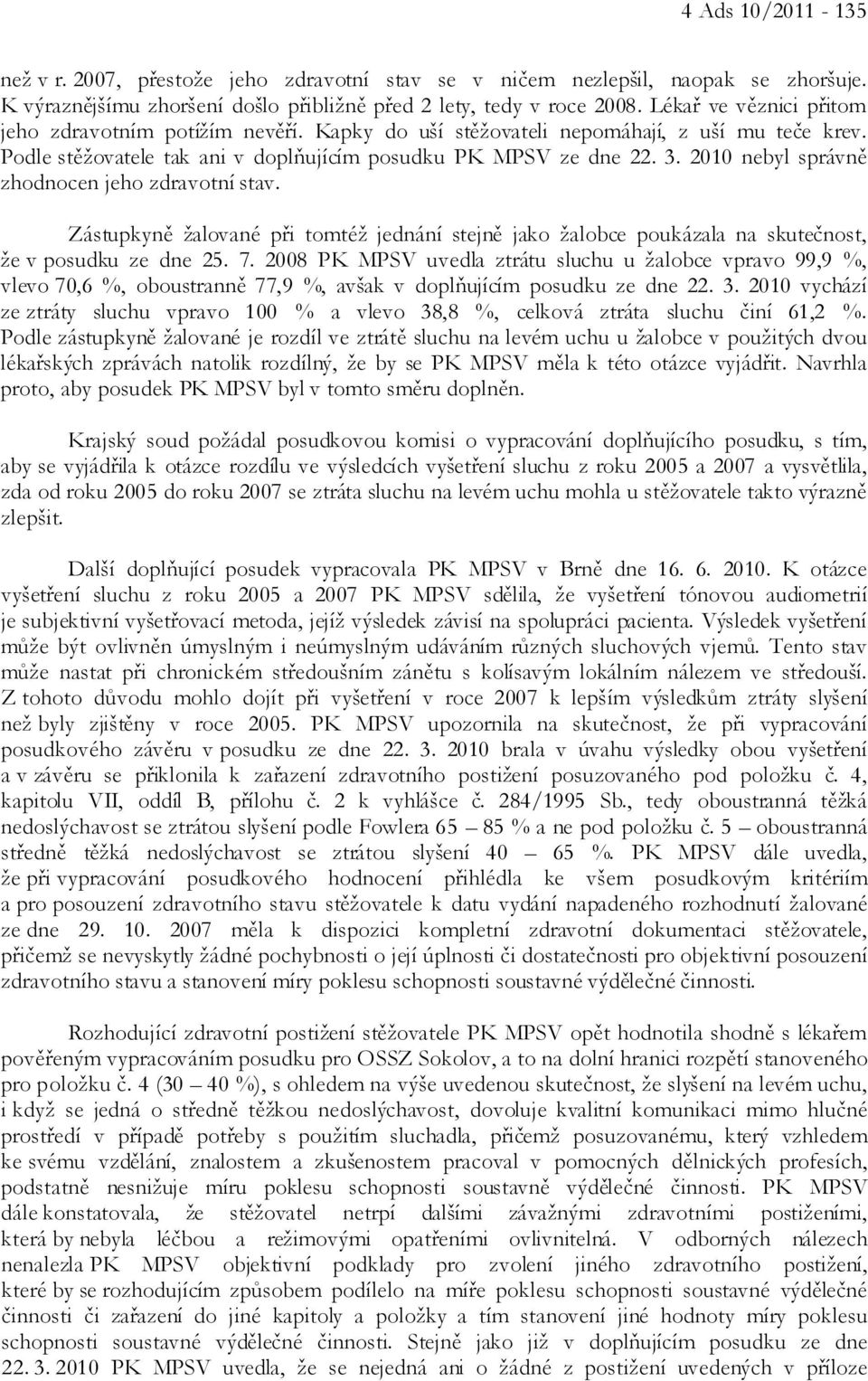 2010 nebyl správně zhodnocen jeho zdravotní stav. Zástupkyně žalované při tomtéž jednání stejně jako žalobce poukázala na skutečnost, že v posudku ze dne 25. 7.