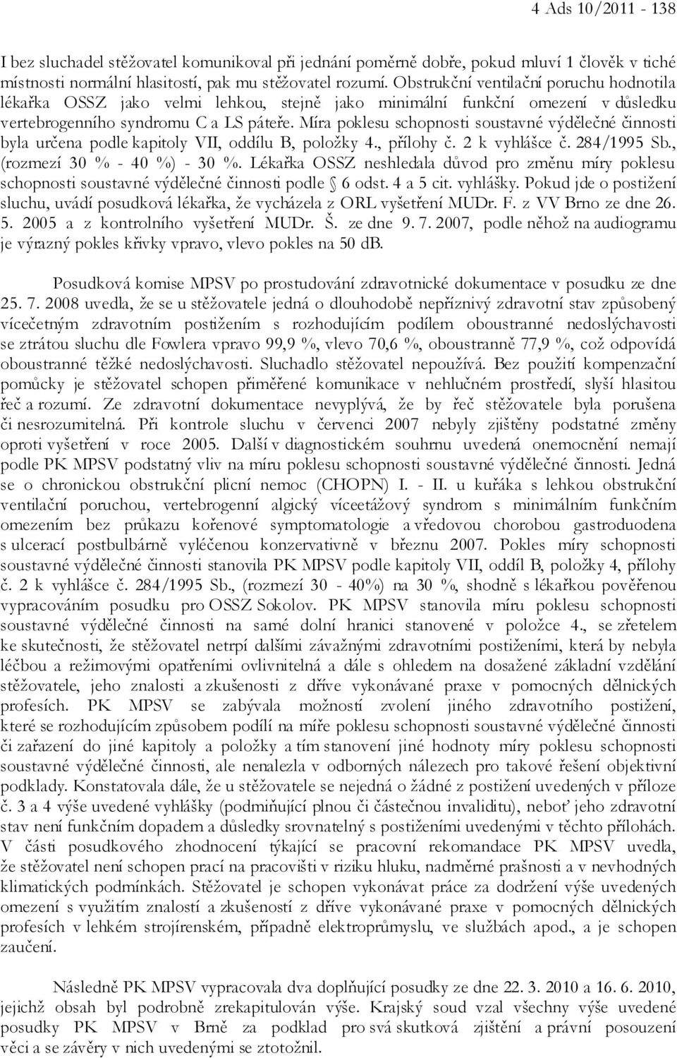 Míra poklesu schopnosti soustavné výdělečné činnosti byla určena podle kapitoly VII, oddílu B, položky 4., přílohy č. 2 k vyhlášce č. 284/1995 Sb., (rozmezí 30 % - 40 %) - 30 %.