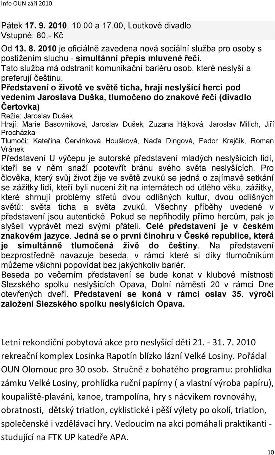 Představení o životě ve světě ticha, hrají neslyšící herci pod vedením Jaroslava Duška, tlumočeno do znakové řeči (divadlo Čertovka) Režie: Jaroslav Dušek Hrají: Marie Basovníková, Jaroslav Dušek,