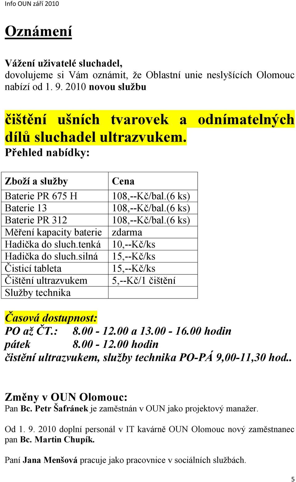 (6 ks) Baterie PR 312 108,--Kč/bal.(6 ks) Měření kapacity baterie zdarma Hadička do sluch.tenká 10,--Kč/ks Hadička do sluch.