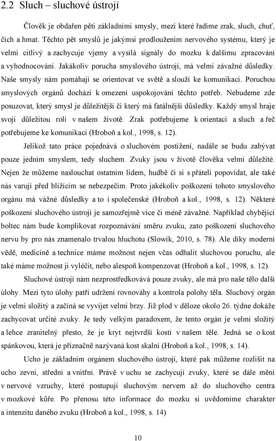 Jakákoliv porucha smyslového ústrojí, má velmi závaţné důsledky. Naše smysly nám pomáhají se orientovat ve světě a slouţí ke komunikaci.