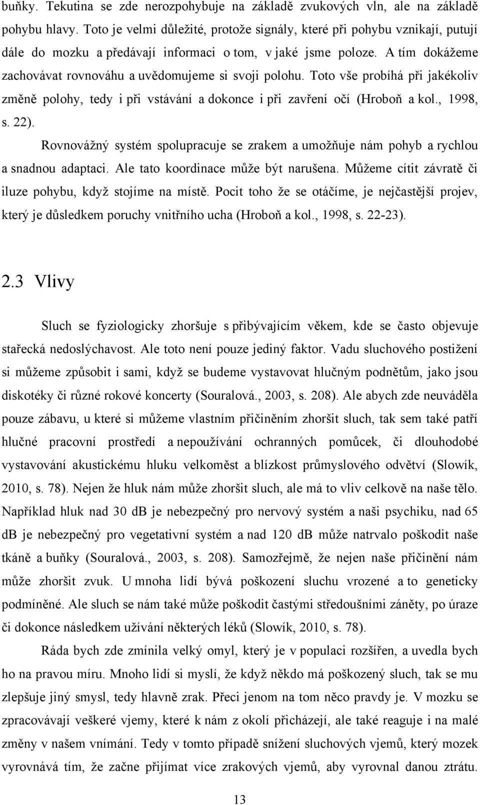 A tím dokáţeme zachovávat rovnováhu a uvědomujeme si svoji polohu. Toto vše probíhá při jakékoliv změně polohy, tedy i při vstávání a dokonce i při zavření očí (Hroboň a kol., 1998, s. 22).