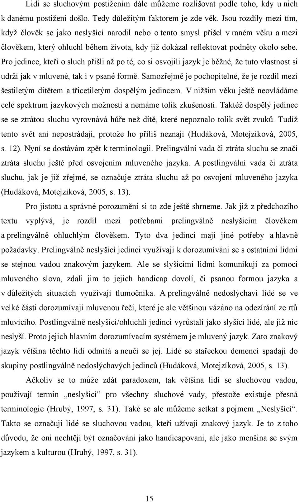 Pro jedince, kteří o sluch přišli aţ po té, co si osvojili jazyk je běţné, ţe tuto vlastnost si udrţí jak v mluvené, tak i v psané formě.