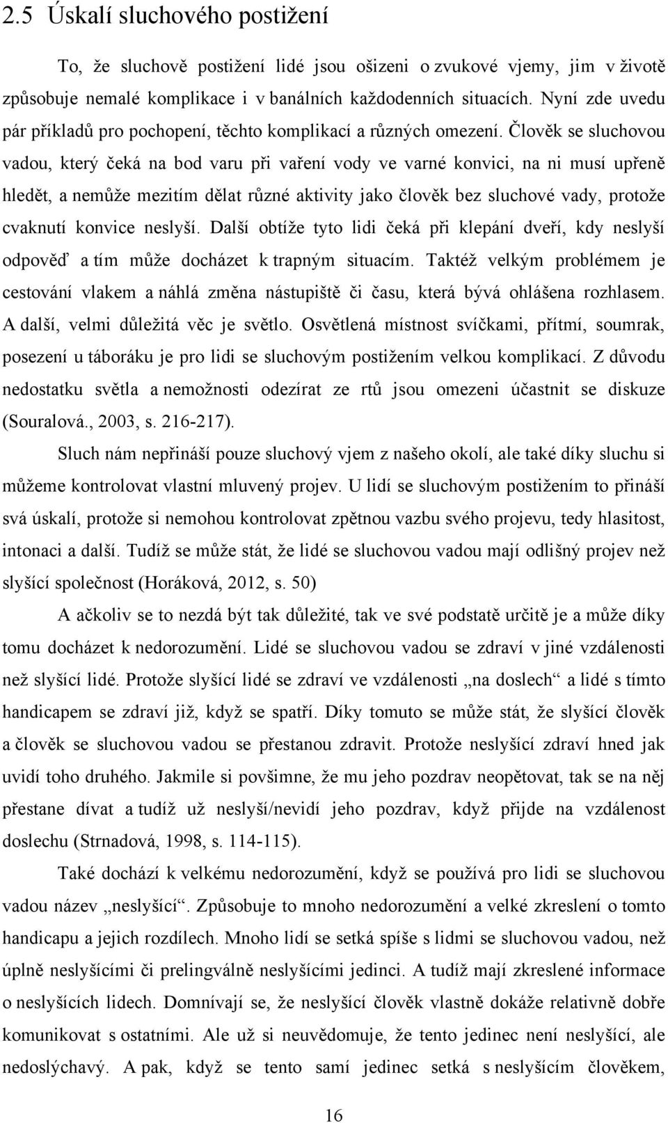 Člověk se sluchovou vadou, který čeká na bod varu při vaření vody ve varné konvici, na ni musí upřeně hledět, a nemůţe mezitím dělat různé aktivity jako člověk bez sluchové vady, protoţe cvaknutí