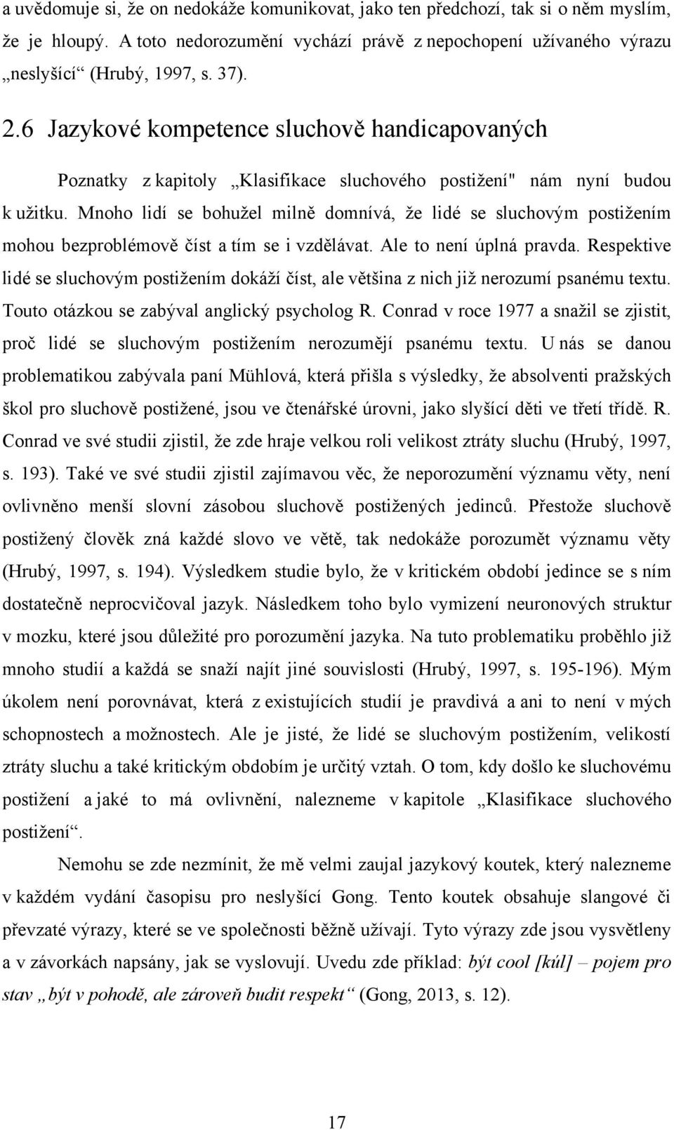 Mnoho lidí se bohuţel milně domnívá, ţe lidé se sluchovým postiţením mohou bezproblémově číst a tím se i vzdělávat. Ale to není úplná pravda.