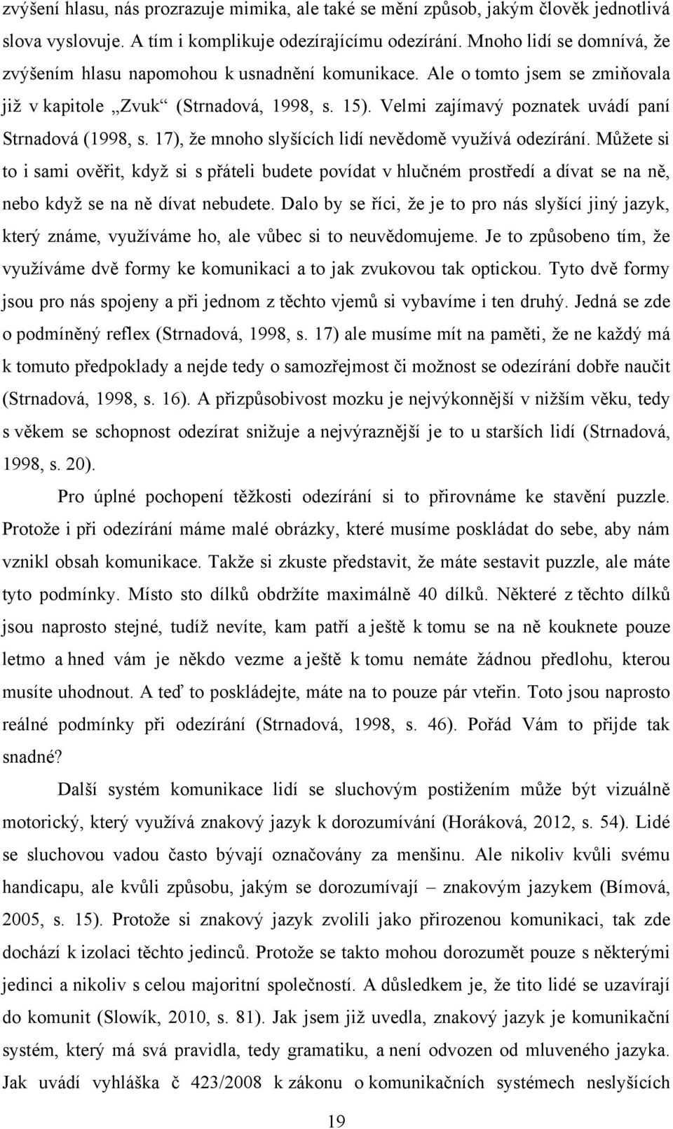 Velmi zajímavý poznatek uvádí paní Strnadová (1998, s. 17), ţe mnoho slyšících lidí nevědomě vyuţívá odezírání.