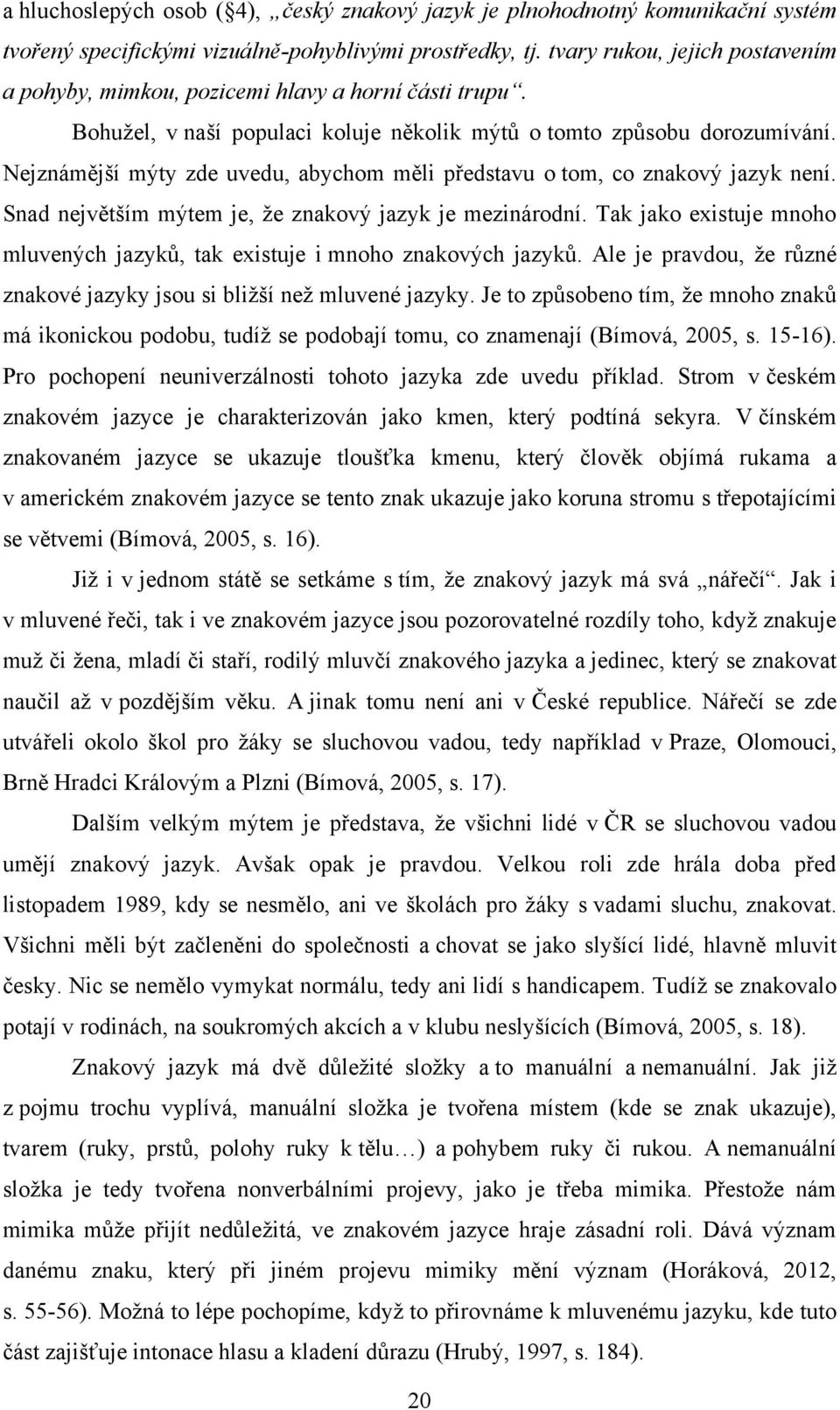 Nejznámější mýty zde uvedu, abychom měli představu o tom, co znakový jazyk není. Snad největším mýtem je, ţe znakový jazyk je mezinárodní.