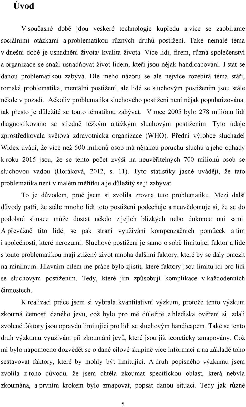 I stát se danou problematikou zabývá. Dle mého názoru se ale nejvíce rozebírá téma stáří, romská problematika, mentální postiţení, ale lidé se sluchovým postiţením jsou stále někde v pozadí.