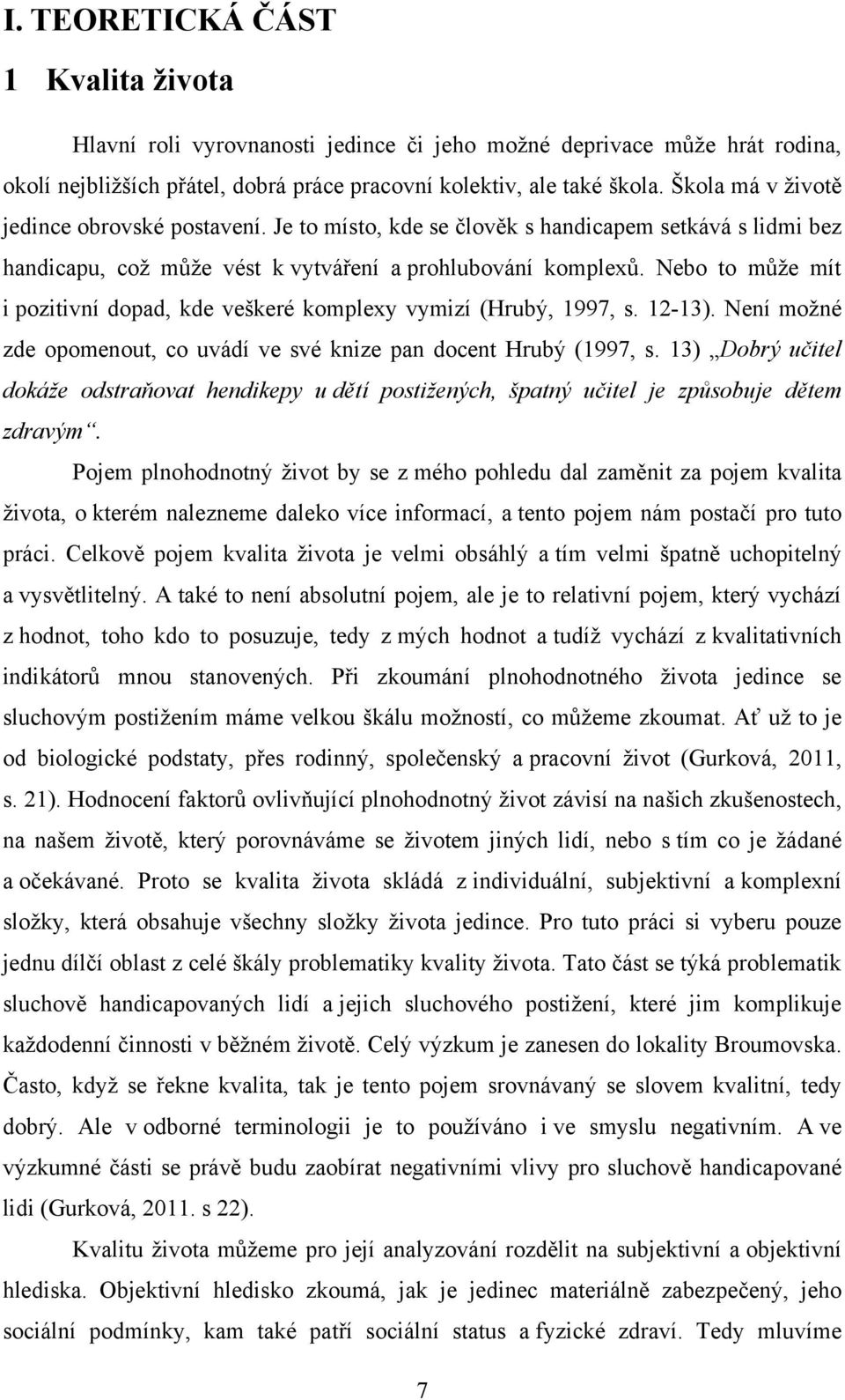 Nebo to můţe mít i pozitivní dopad, kde veškeré komplexy vymizí (Hrubý, 1997, s. 12-13). Není moţné zde opomenout, co uvádí ve své knize pan docent Hrubý (1997, s.