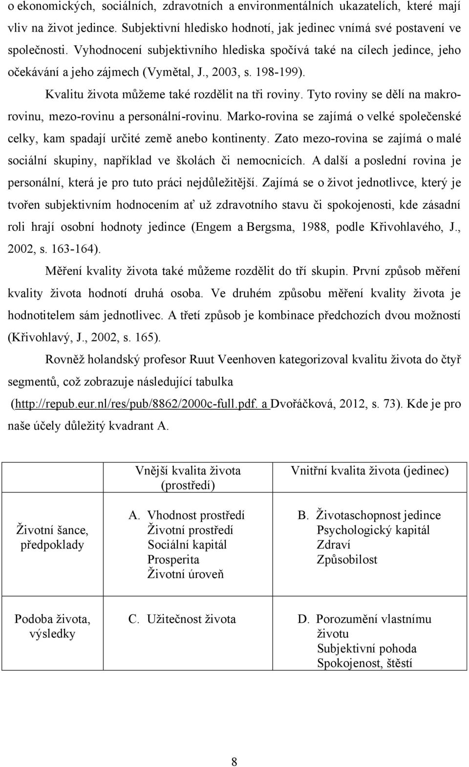 Tyto roviny se dělí na makrorovinu, mezo-rovinu a personální-rovinu. Marko-rovina se zajímá o velké společenské celky, kam spadají určité země anebo kontinenty.