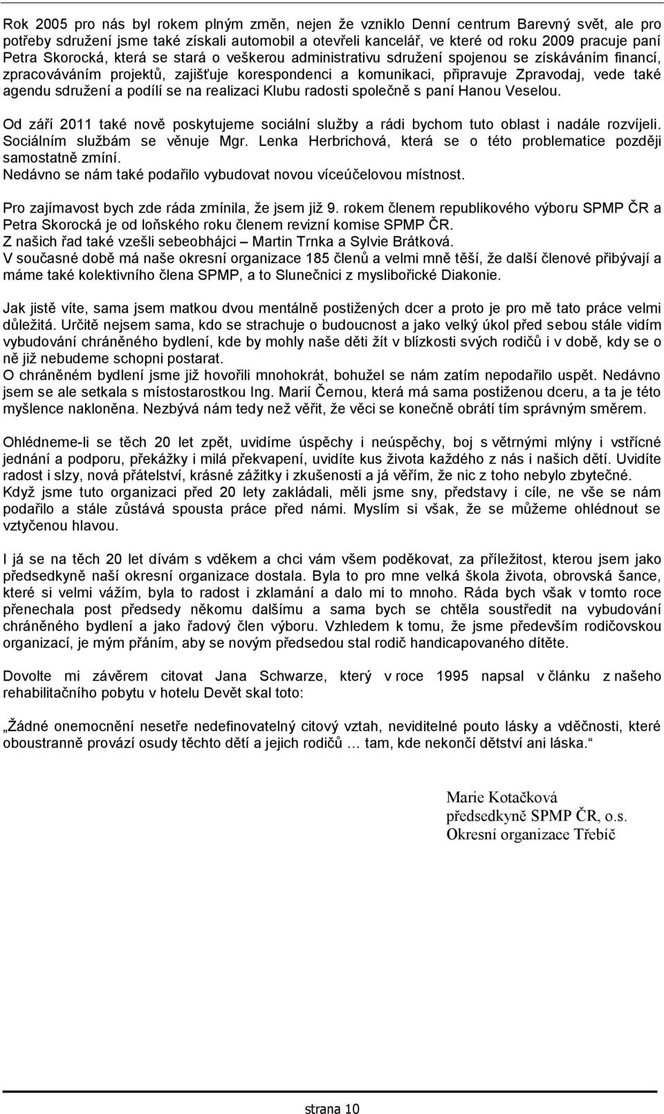 sdružení a podílí se na realizaci Klubu radosti společně s paní Hanou Veselou. Od září 2011 také nově poskytujeme sociální služby a rádi bychom tuto oblast i nadále rozvíjeli.