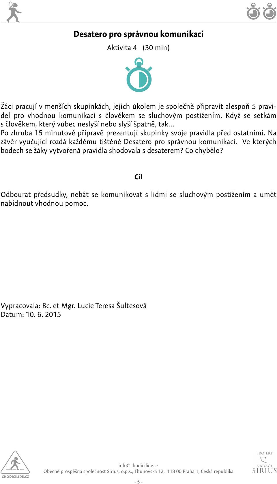 Když se setkám s člověkem, který vůbec neslyší nebo slyší špatně, tak Po zhruba 15 minutové přípravě prezentují skupinky svoje pravidla před ostatními.