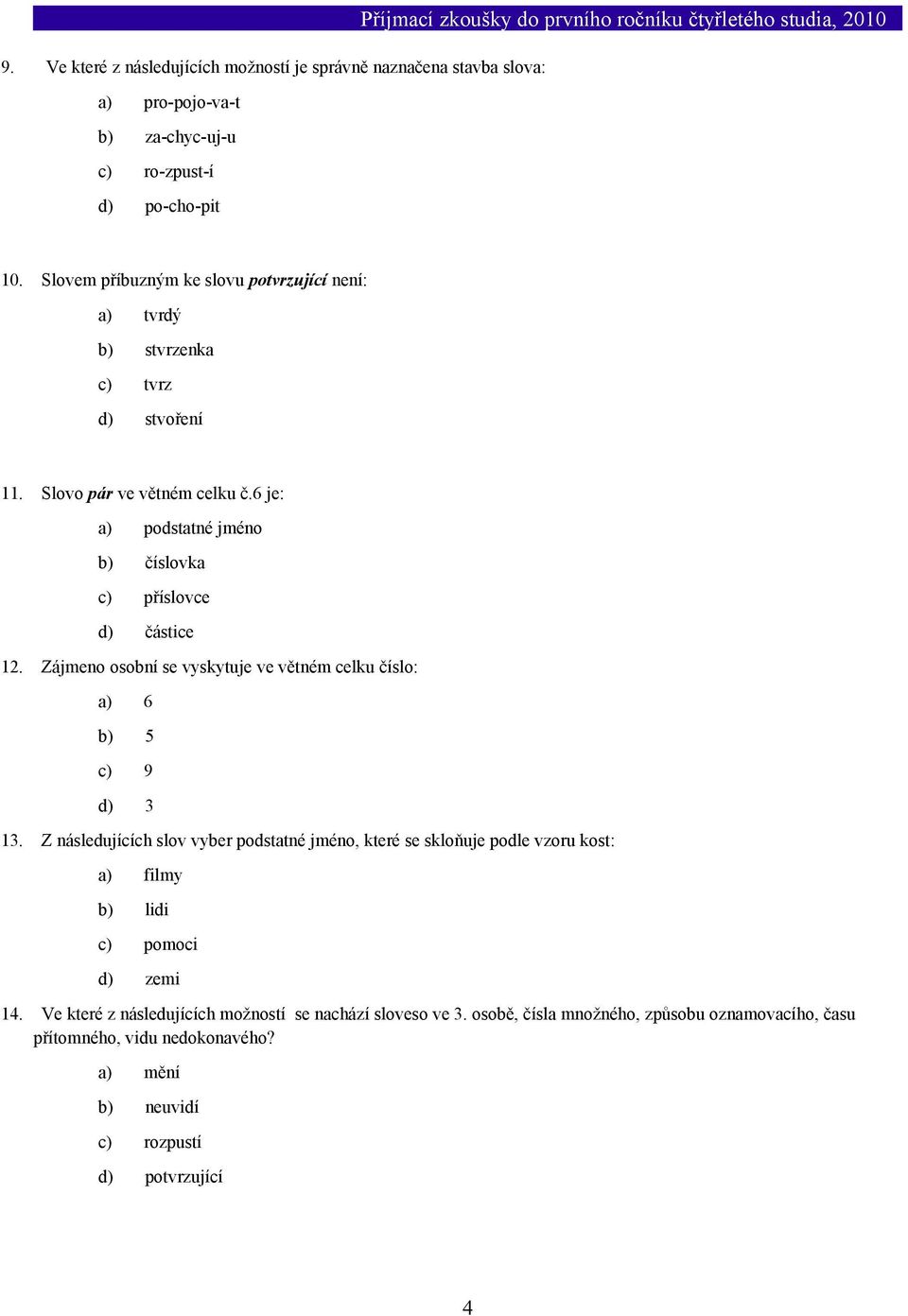 6 je: a) podstatné jméno b) číslovka c) příslovce d) částice 12. Zájmeno osobní se vyskytuje ve větném celku číslo: a) 6 b) 5 c) 9 d) 3 13.