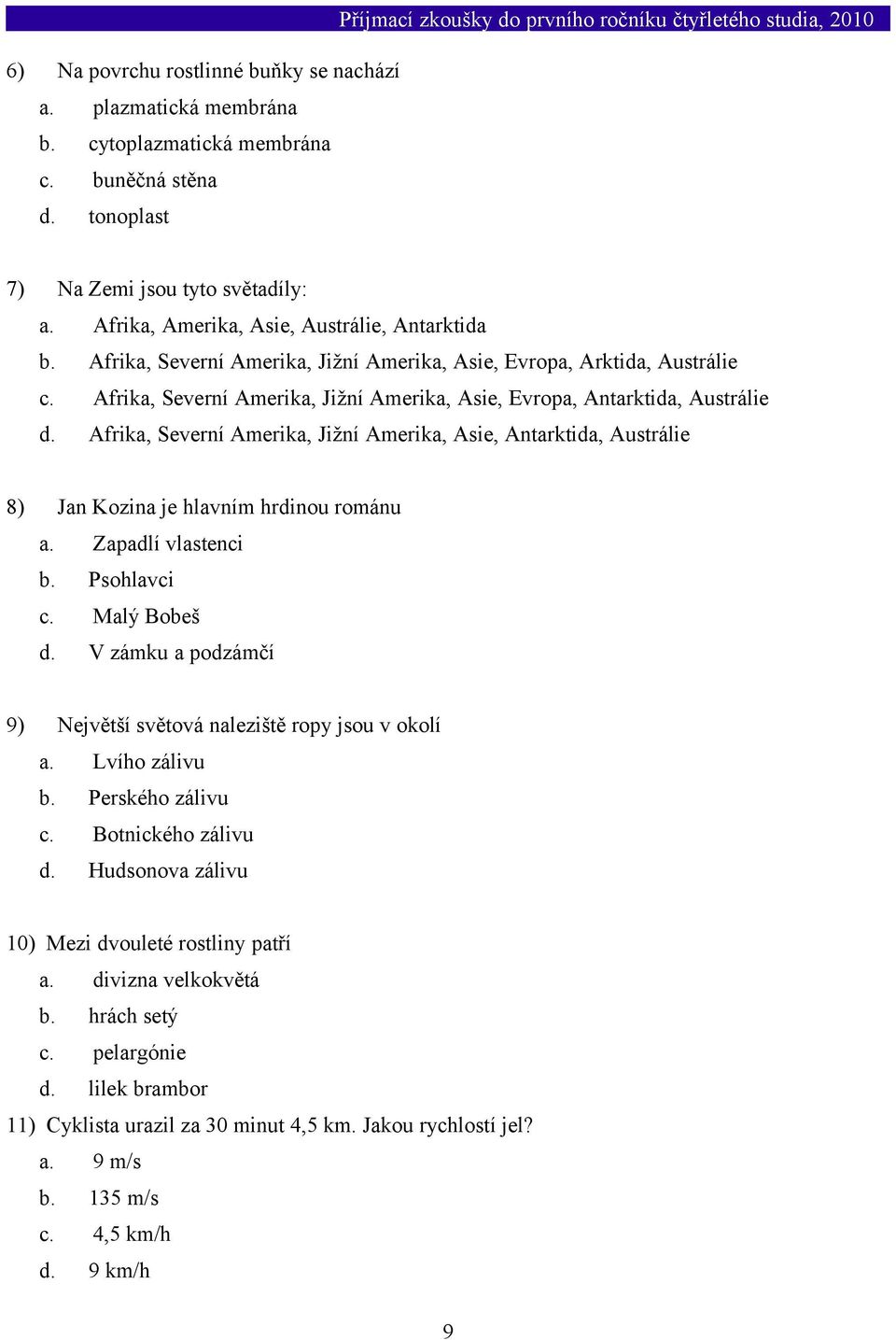 Afrika, Severní Amerika, Jižní Amerika, Asie, Evropa, Antarktida, Austrálie d. Afrika, Severní Amerika, Jižní Amerika, Asie, Antarktida, Austrálie 8) Jan Kozina je hlavním hrdinou románu a.