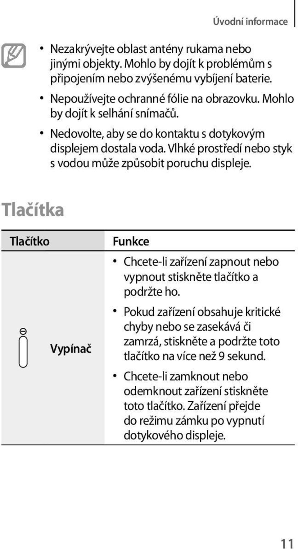 Vlhké prostředí nebo styk s vodou může způsobit poruchu displeje. Tlačítka Tlačítko Vypínač Funkce Chcete-li zařízení zapnout nebo vypnout stiskněte tlačítko a podržte ho.