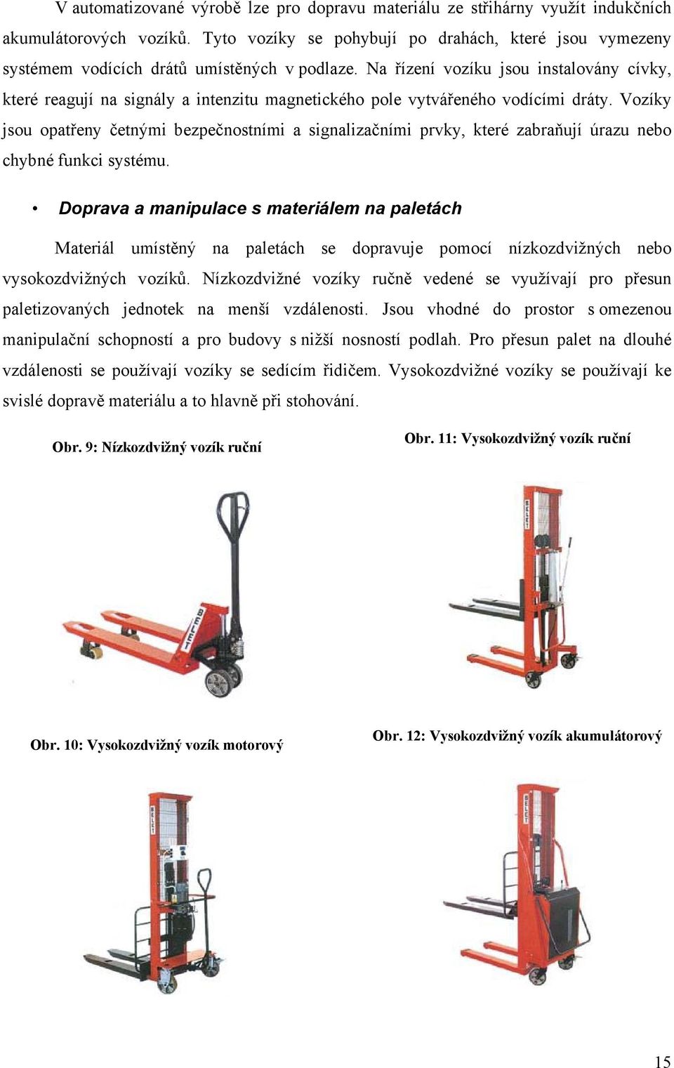 Na řízení vozíku jsou instalovány cívky, které reagují na signály a intenzitu magnetického pole vytvářeného vodícími dráty.