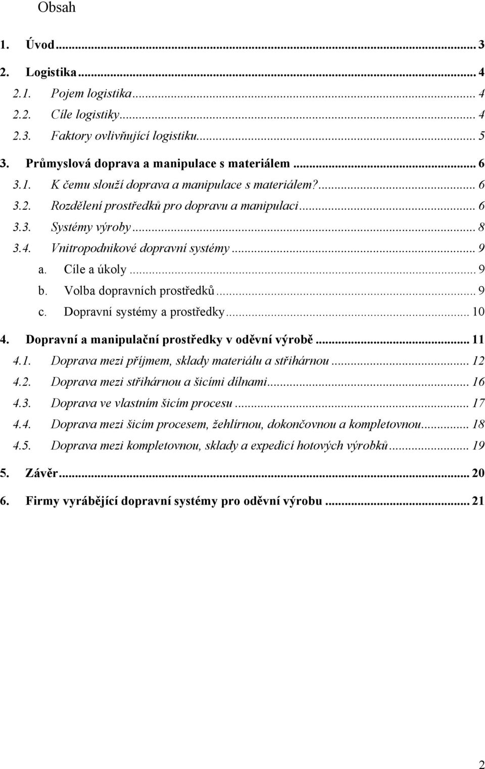 Dopravní systémy a prostředky... 10 4. Dopravní a manipulační prostředky v oděvní výrobě... 11 4.1. Doprava mezi příjmem, sklady materiálu a střihárnou... 12 4.2. Doprava mezi střihárnou a šicími dílnami.