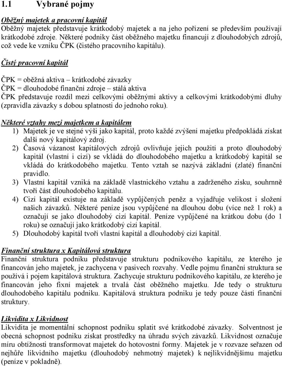 Čistý pracovní kapitál ČPK = oběžná aktiva krátkodobé závazky ČPK = dlouhodobé finanční zdroje stálá aktiva ČPK představuje rozdíl mezi celkovými oběžnými aktivy a celkovými krátkodobými dluhy